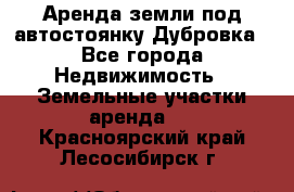 Аренда земли под автостоянку Дубровка - Все города Недвижимость » Земельные участки аренда   . Красноярский край,Лесосибирск г.